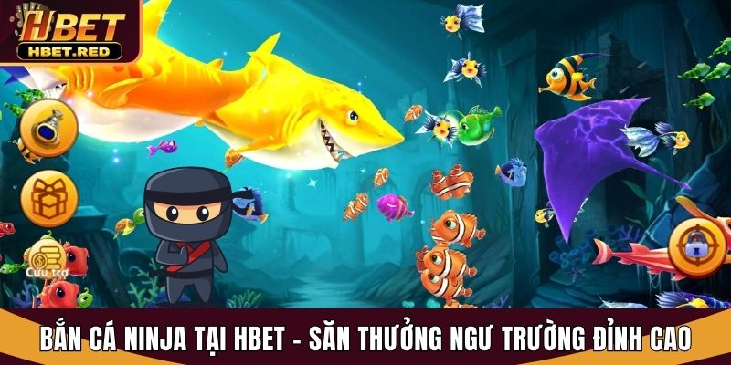 Bắn Cá Ninja Tại Hbet - Săn Thưởng Ngư Trường Đỉnh Cao bắn cá Ninja