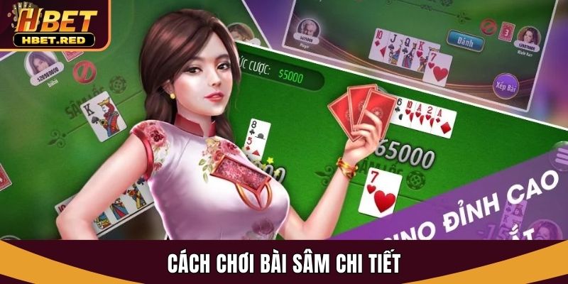 Hướng Dẫn Chi Tiết Cách Chơi Bài Sâm Hiệu Quả Tại Hbet chơi bài sâm