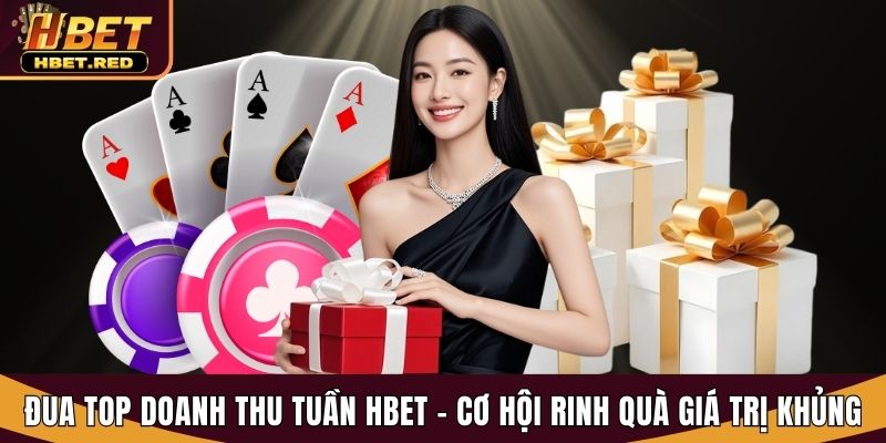 Đua Top Doanh Thu Tuần Hbet - Cơ Hội Rinh Quà Giá Trị Khủng đua top doanh thu tuần