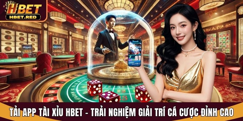 Tải App Tài Xỉu Hbet - Trải Nghiệm Giải Trí Cá Cược Đỉnh Cao tải app tài xỉu