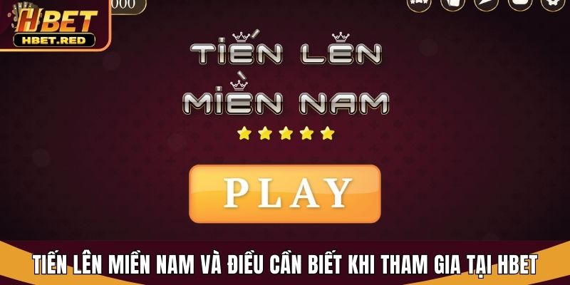 Tiến Lên Miền Nam Và Điều Cần Biết Khi Tham Gia Tại Hbet tiến lên miền nam