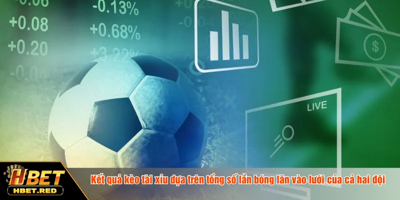 Kết quả kèo tài xỉu dựa trên tổng số lần bóng lăn vào lưới của cả hai đội