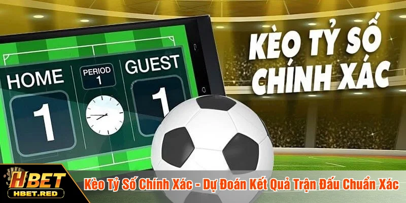 Kèo Tỷ Số Chính Xác - Dự Đoán Kết Quả Trận Đấu Chuẩn Xác Kèo tỷ số chính xác